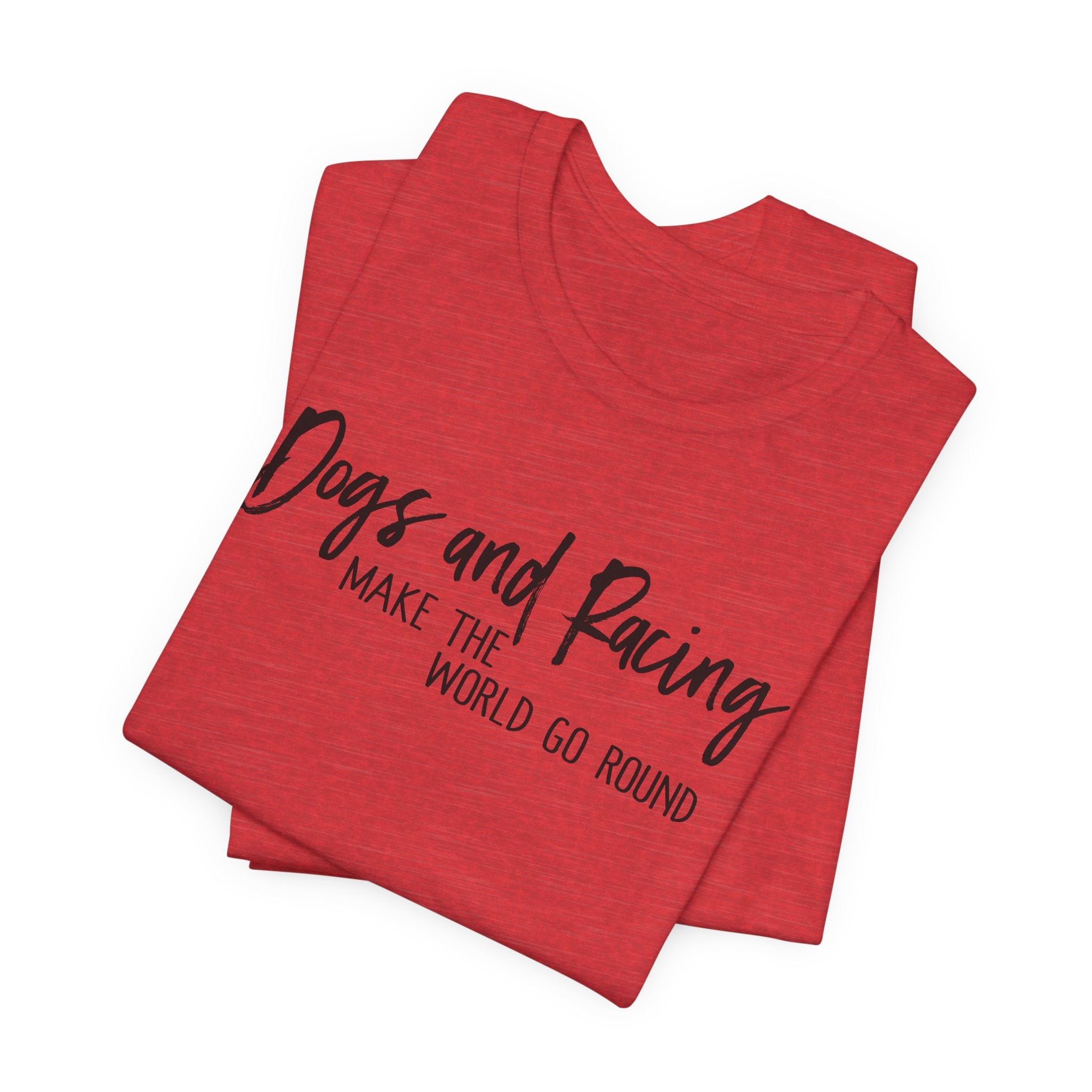Dogs and Racing Make the World Go Round Unisex Raceday T-Shirt for Racing Ladies