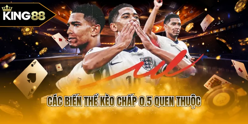 Các biến thể kèo chấp 0.5 quen thuộc