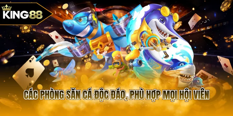 Các phòng săn cá độc đáo, phù hợp mọi hội viên