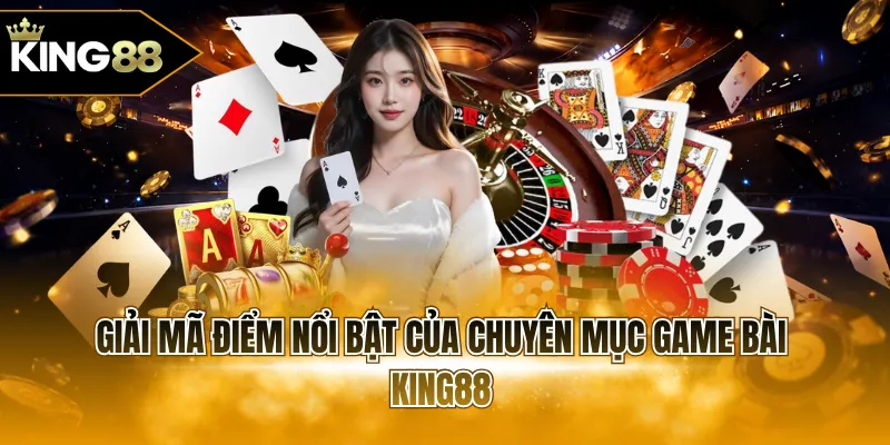 Giải mã điểm nổi bật của chuyên mục game bài KING88
