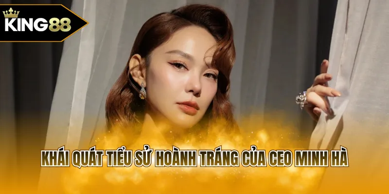 Khái quát tiểu sử hoành tráng của CEO Minh Hà
