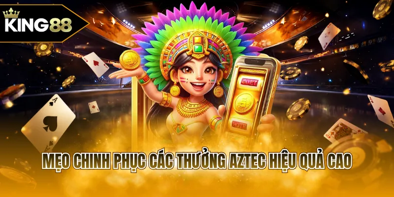 Mẹo chinh phục các thưởng Aztec hiệu quả cao