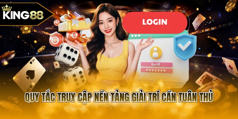 Quy tắc truy cập nền tảng giải trí cần tuân thủ
